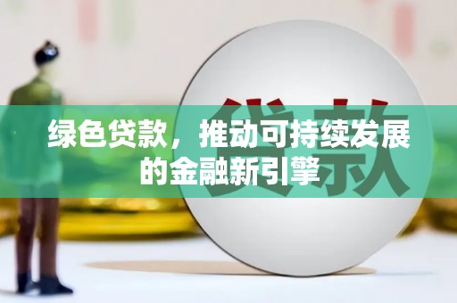 特克斯绿色贷款，推动可持续发展的金融新引擎