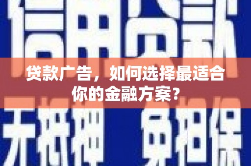 特克斯贷款广告，如何选择最适合你的金融方案？