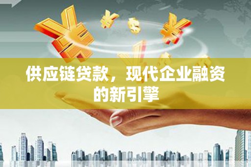 特克斯供应链贷款，现代企业融资的新引擎