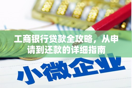 特克斯工商银行贷款全攻略，从申请到还款的详细指南