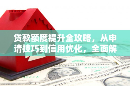 特克斯贷款额度提升全攻略，从申请技巧到信用优化，全面解析