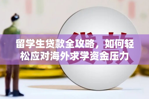 特克斯留学生贷款全攻略，如何轻松应对海外求学资金压力