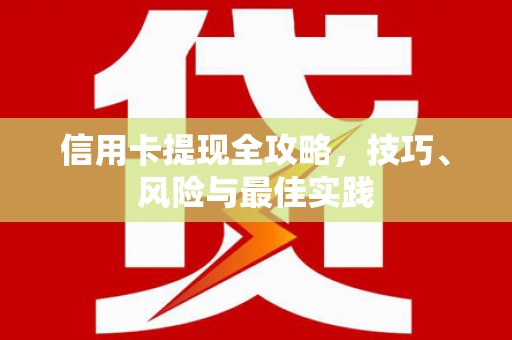特克斯信用卡提现全攻略，技巧、风险与最佳实践