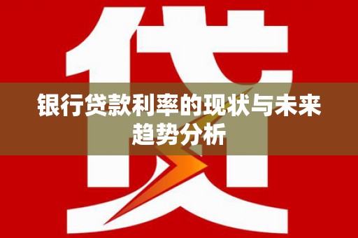 特克斯银行贷款利率的现状与未来趋势分析