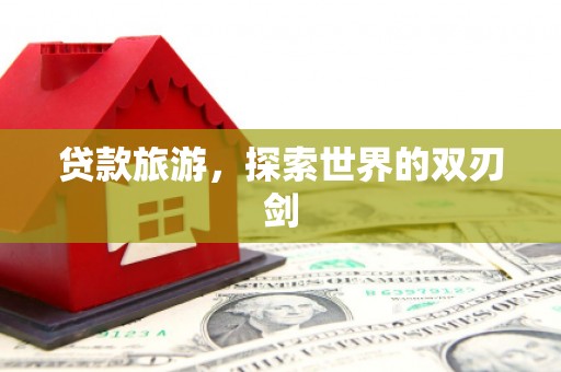 特克斯贷款旅游，探索世界的双刃剑