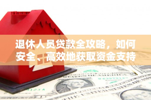 特克斯退休人员贷款全攻略，如何安全、高效地获取资金支持
