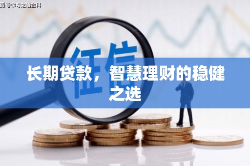 特克斯长期贷款，智慧理财的稳健之选