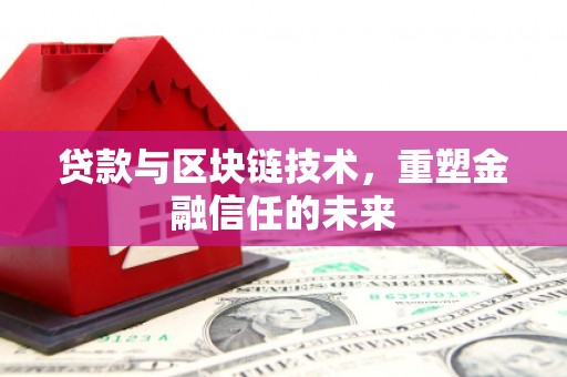 特克斯贷款与区块链技术，重塑金融信任的未来