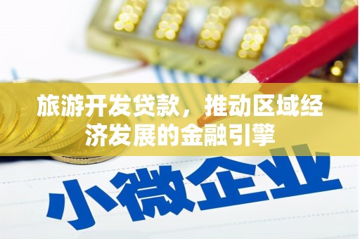 特克斯旅游开发贷款，推动区域经济发展的金融引擎