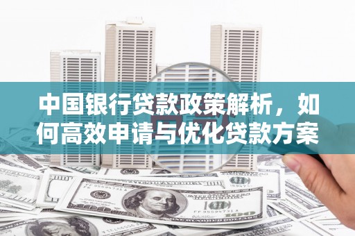 特克斯中国银行贷款政策解析，如何高效申请与优化贷款方案
