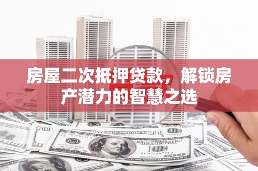 特克斯房屋二次抵押贷款，解锁房产潜力的智慧之选