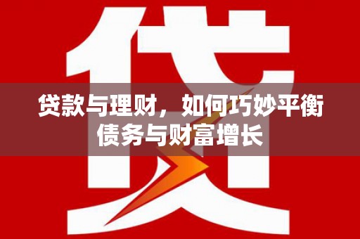 特克斯贷款与理财，如何巧妙平衡债务与财富增长