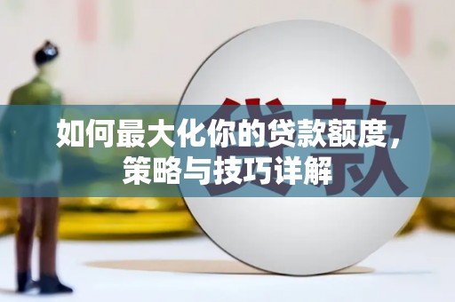 特克斯如何最大化你的贷款额度，策略与技巧详解