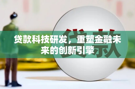 特克斯贷款科技研发，重塑金融未来的创新引擎