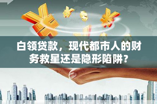 特克斯白领贷款，现代都市人的财务救星还是隐形陷阱？