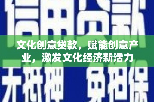 特克斯文化创意贷款，赋能创意产业，激发文化经济新活力