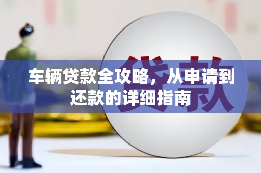特克斯车辆贷款全攻略，从申请到还款的详细指南