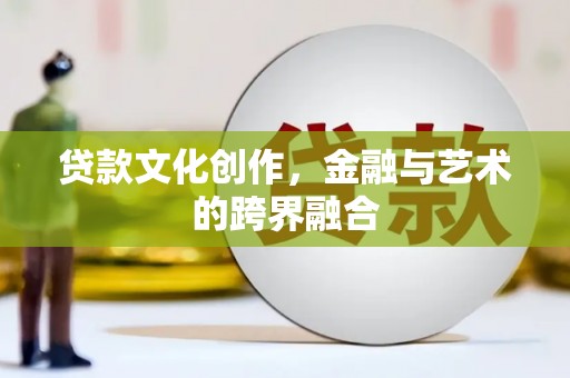 特克斯贷款文化创作，金融与艺术的跨界融合