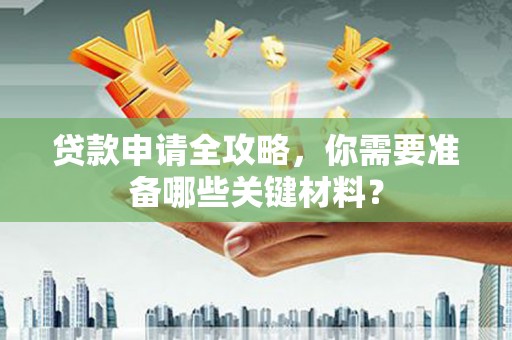 特克斯贷款申请全攻略，你需要准备哪些关键材料？