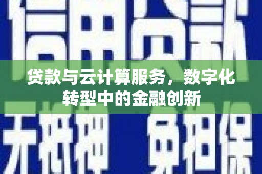 特克斯贷款与云计算服务，数字化转型中的金融创新