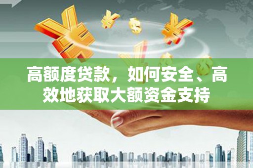 特克斯高额度贷款，如何安全、高效地获取大额资金支持