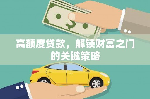 特克斯高额度贷款，解锁财富之门的关键策略