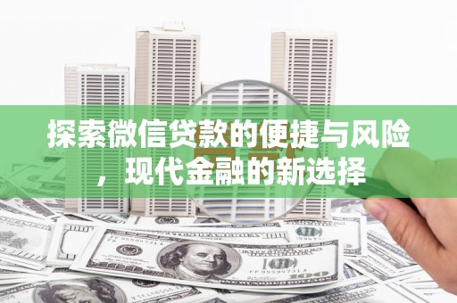 特克斯探索微信贷款的便捷与风险，现代金融的新选择