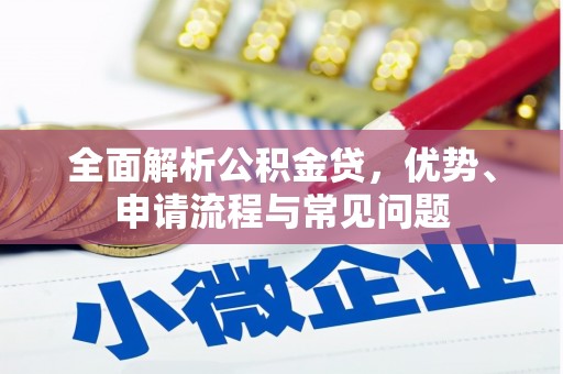 特克斯全面解析公积金贷，优势、申请流程与常见问题