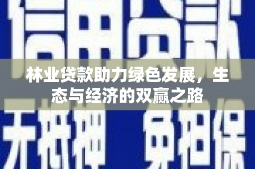 特克斯林业贷款助力绿色发展，生态与经济的双赢之路