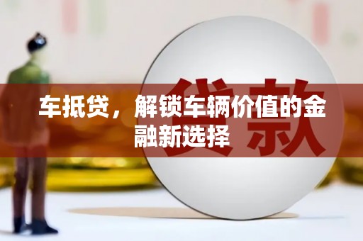 特克斯车抵贷，解锁车辆价值的金融新选择