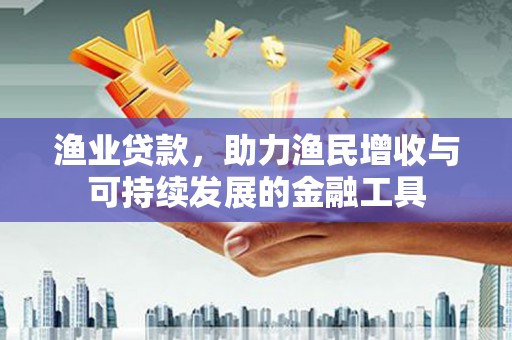 特克斯渔业贷款，助力渔民增收与可持续发展的金融工具