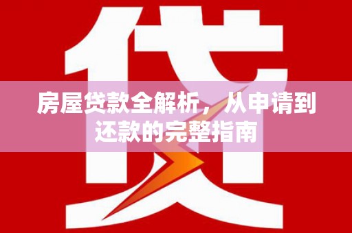 特克斯房屋贷款全解析，从申请到还款的完整指南