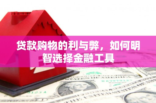特克斯贷款购物的利与弊，如何明智选择金融工具