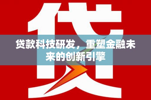 特克斯贷款科技研发，重塑金融未来的创新引擎