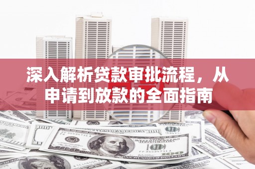 特克斯深入解析贷款审批流程，从申请到放款的全面指南