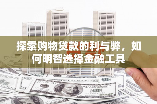 特克斯探索购物贷款的利与弊，如何明智选择金融工具