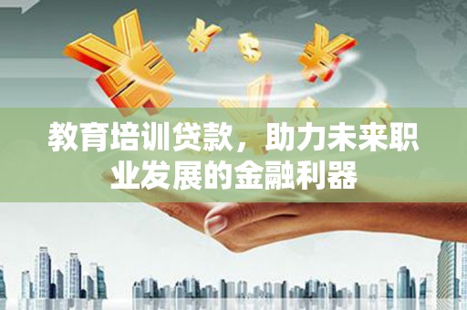 特克斯教育培训贷款，助力未来职业发展的金融利器