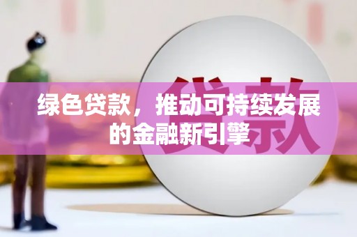 特克斯绿色贷款，推动可持续发展的金融新引擎