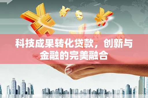 特克斯科技成果转化贷款，创新与金融的完美融合