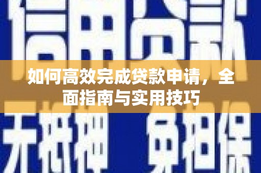 特克斯如何高效完成贷款申请，全面指南与实用技巧