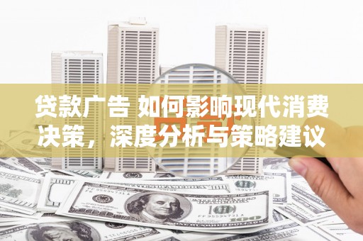 特克斯贷款广告 如何影响现代消费决策，深度分析与策略建议