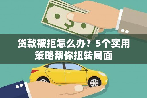 特克斯贷款被拒怎么办？5个实用策略帮你扭转局面