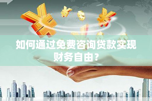 特克斯如何通过免费咨询贷款实现财务自由？