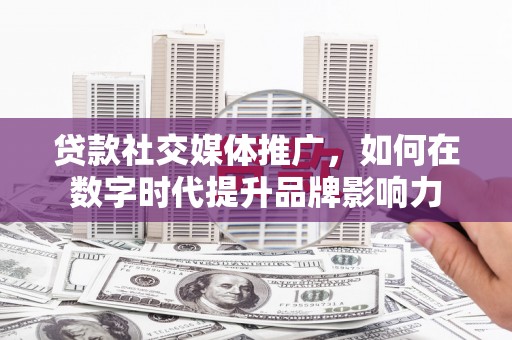 特克斯贷款社交媒体推广，如何在数字时代提升品牌影响力