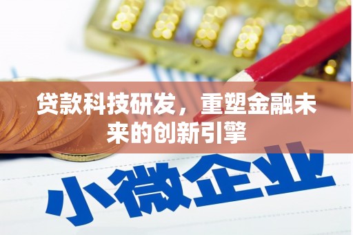 特克斯贷款科技研发，重塑金融未来的创新引擎