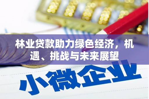 特克斯林业贷款助力绿色经济，机遇、挑战与未来展望
