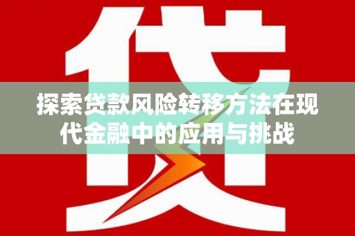 特克斯探索贷款风险转移方法在现代金融中的应用与挑战