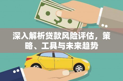 特克斯深入解析贷款风险评估，策略、工具与未来趋势