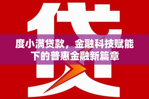 特克斯度小满贷款，金融科技赋能下的普惠金融新篇章