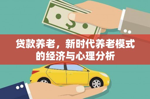 特克斯贷款养老，新时代养老模式的经济与心理分析